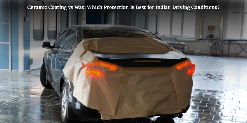Ceramic Coating vs Wax: Which Protection Is Best for Indian Driving Conditions?