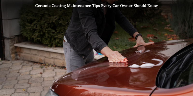 Ceramic Coating Maintenance Tips Every Car Owner Should Know